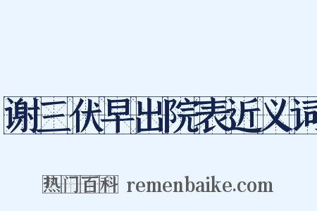 谢三伏早出院表近义词是什么意思的图片